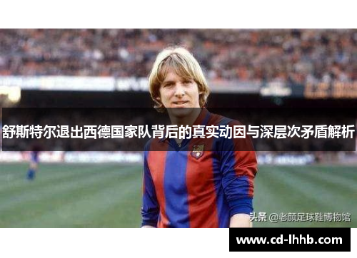 舒斯特尔退出西德国家队背后的真实动因与深层次矛盾解析